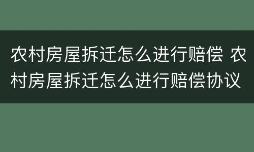 农村房屋拆迁怎么进行赔偿 农村房屋拆迁怎么进行赔偿协议