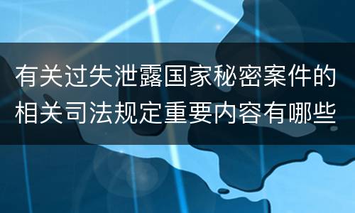 有关过失泄露国家秘密案件的相关司法规定重要内容有哪些