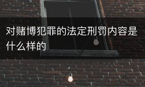 对赌博犯罪的法定刑罚内容是什么样的