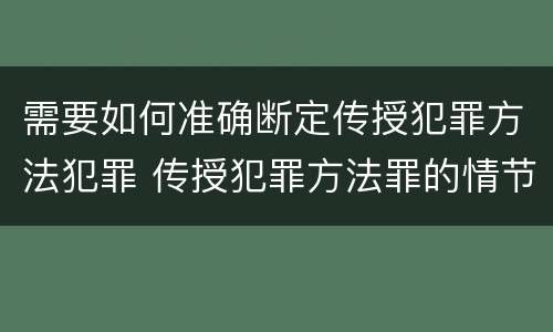 需要如何准确断定传授犯罪方法犯罪 传授犯罪方法罪的情节认定