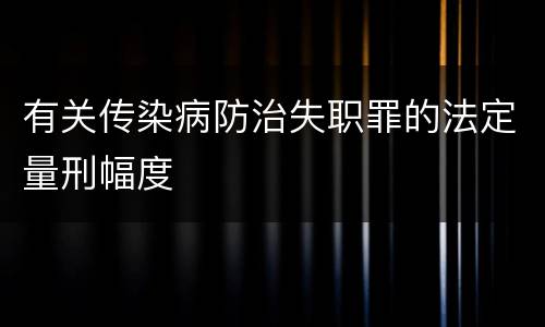 有关传染病防治失职罪的法定量刑幅度