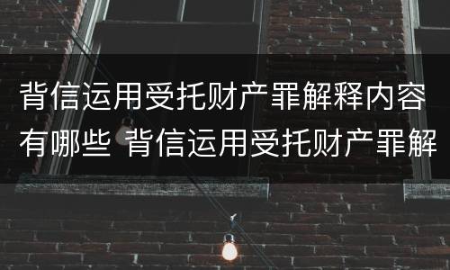 背信运用受托财产罪解释内容有哪些 背信运用受托财产罪解释内容有哪些