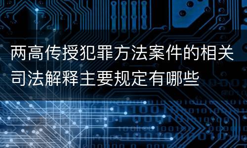 两高传授犯罪方法案件的相关司法解释主要规定有哪些