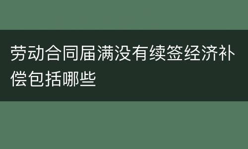 劳动合同届满没有续签经济补偿包括哪些