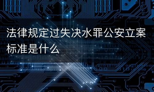 法律规定过失决水罪公安立案标准是什么