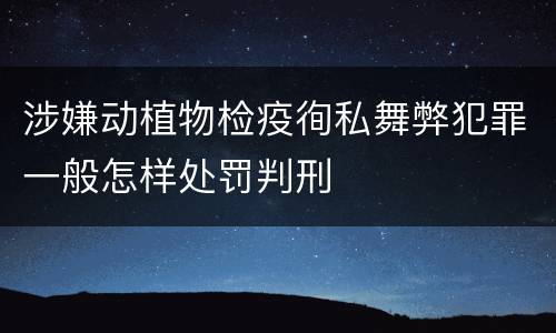 涉嫌动植物检疫徇私舞弊犯罪一般怎样处罚判刑