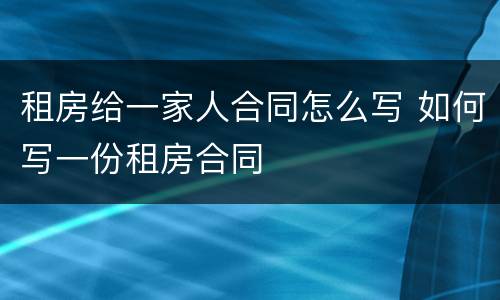 租房给一家人合同怎么写 如何写一份租房合同