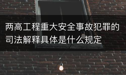 两高工程重大安全事故犯罪的司法解释具体是什么规定