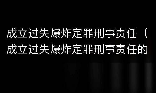 成立过失爆炸定罪刑事责任（成立过失爆炸定罪刑事责任的案件）