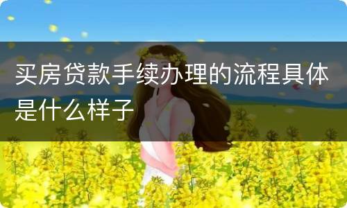 买房贷款手续办理的流程具体是什么样子