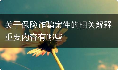 关于保险诈骗案件的相关解释重要内容有哪些