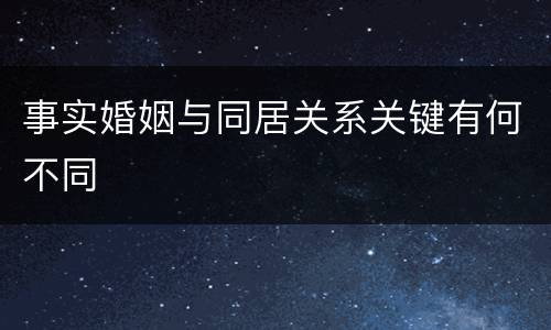 事实婚姻与同居关系关键有何不同