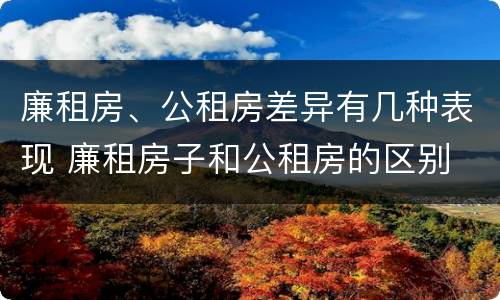 廉租房、公租房差异有几种表现 廉租房子和公租房的区别