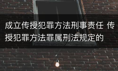 成立传授犯罪方法刑事责任 传授犯罪方法罪属刑法规定的