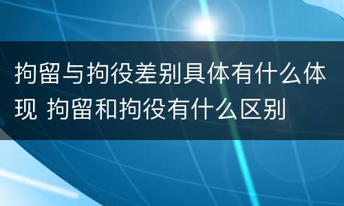 拘留与拘役差别具体有什么体现 拘留和拘役有什么区别