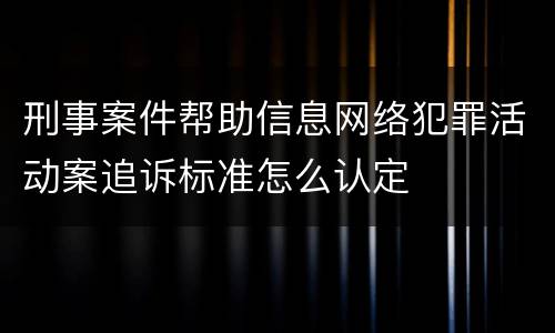 刑事案件帮助信息网络犯罪活动案追诉标准怎么认定