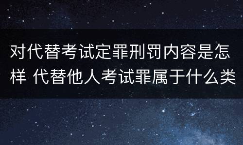 对代替考试定罪刑罚内容是怎样 代替他人考试罪属于什么类犯罪