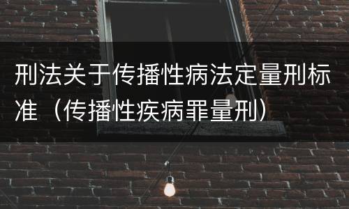 刑法关于传播性病法定量刑标准（传播性疾病罪量刑）