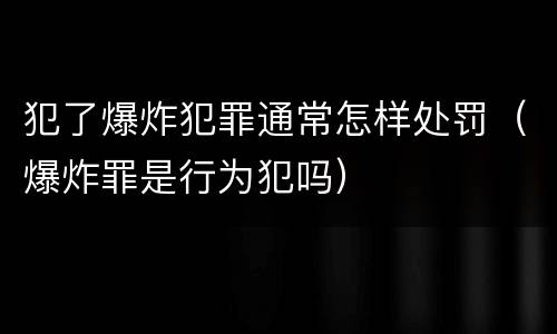 犯了爆炸犯罪通常怎样处罚（爆炸罪是行为犯吗）