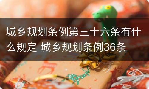 城乡规划条例第三十六条有什么规定 城乡规划条例36条