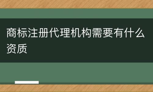 商标注册代理机构需要有什么资质