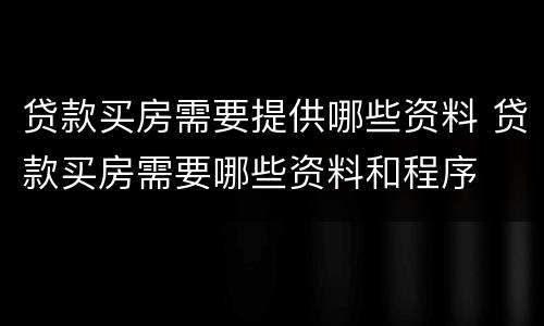 贷款买房需要提供哪些资料 贷款买房需要哪些资料和程序