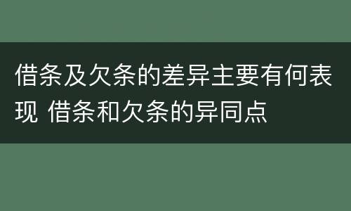 借条及欠条的差异主要有何表现 借条和欠条的异同点