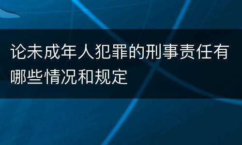 论未成年人犯罪的刑事责任有哪些情况和规定