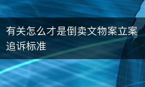 有关怎么才是倒卖文物案立案追诉标准