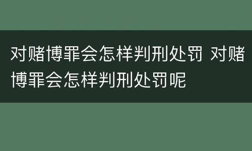 对赌博罪会怎样判刑处罚 对赌博罪会怎样判刑处罚呢