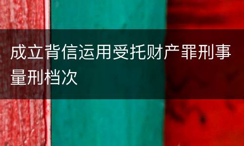 成立背信运用受托财产罪刑事量刑档次