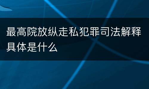 最高院放纵走私犯罪司法解释具体是什么