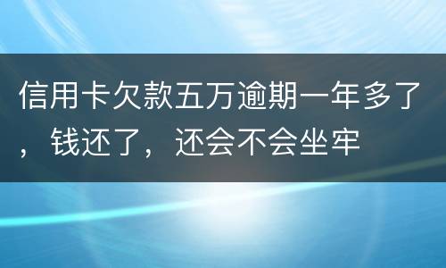 信用卡欠款五万逾期一年多了，钱还了，还会不会坐牢