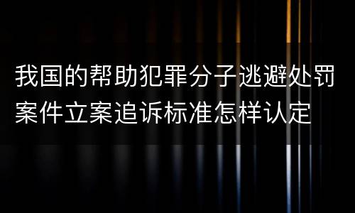 我国的帮助犯罪分子逃避处罚案件立案追诉标准怎样认定