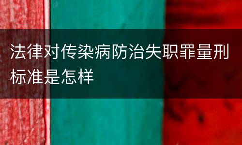 法律对传染病防治失职罪量刑标准是怎样