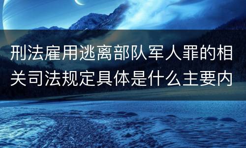 刑法雇用逃离部队军人罪的相关司法规定具体是什么主要内容