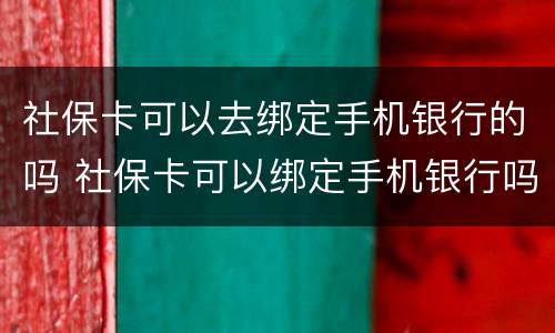 社保卡可以去绑定手机银行的吗 社保卡可以绑定手机银行吗?