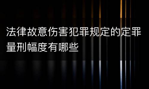 法律故意伤害犯罪规定的定罪量刑幅度有哪些