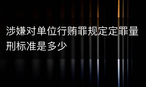 涉嫌对单位行贿罪规定定罪量刑标准是多少