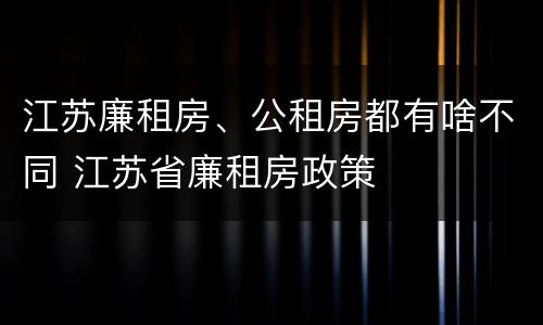 江苏廉租房、公租房都有啥不同 江苏省廉租房政策