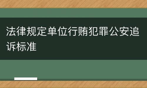 法律规定单位行贿犯罪公安追诉标准