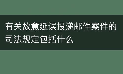 有关故意延误投递邮件案件的司法规定包括什么