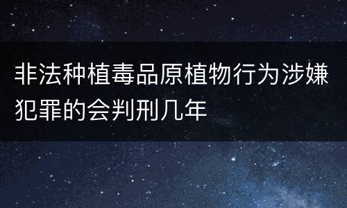 非法种植毒品原植物行为涉嫌犯罪的会判刑几年