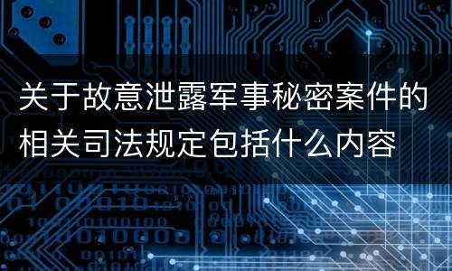 关于故意泄露军事秘密案件的相关司法规定包括什么内容