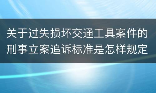 关于过失损坏交通工具案件的刑事立案追诉标准是怎样规定