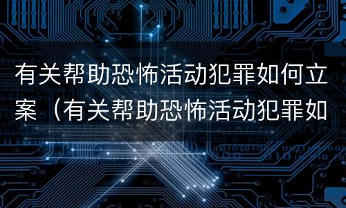 有关帮助恐怖活动犯罪如何立案（有关帮助恐怖活动犯罪如何立案处理）