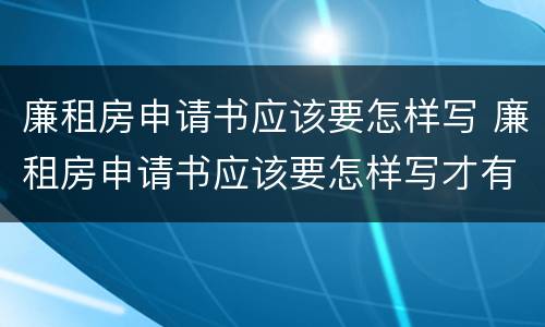 廉租房申请书应该要怎样写 廉租房申请书应该要怎样写才有效