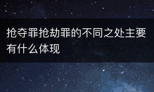 抢夺罪抢劫罪的不同之处主要有什么体现