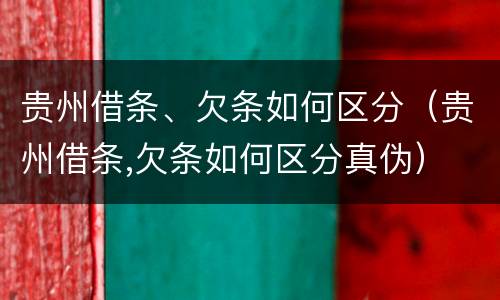 贵州借条、欠条如何区分（贵州借条,欠条如何区分真伪）