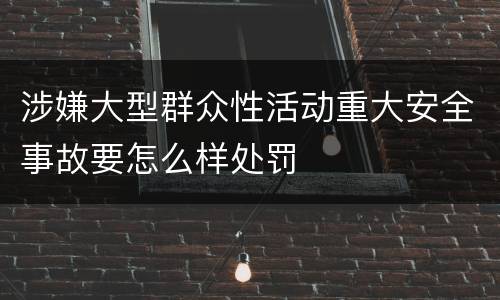 涉嫌大型群众性活动重大安全事故要怎么样处罚